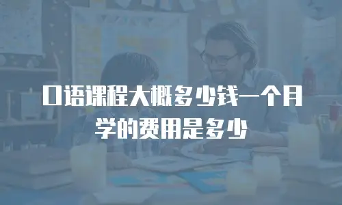 口语课程大概多少钱一个月学的费用是多少