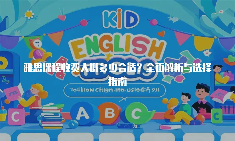 雅思课程收费大概多少合适？全面解析与选择指南