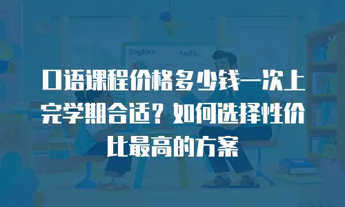 口语课程价格多少钱一次上完学期合适？如何选择性价比最高的方案