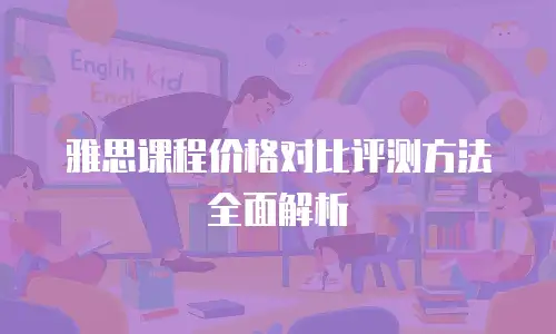雅思课程价格对比评测方法全面解析