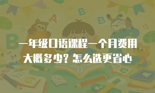 一年级口语课程一个月费用大概多少？怎么选更省心