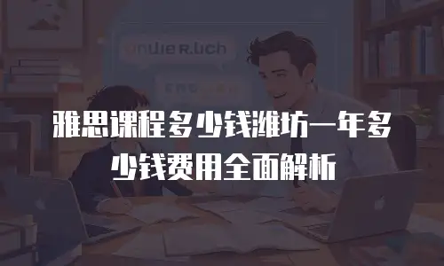 雅思课程多少钱潍坊一年多少钱费用全面解析