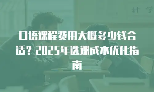 口语课程费用大概多少钱合适？2025年选课成本优化指南