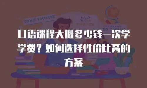 口语课程大概多少钱一次学学费？如何选择性价比高的方案