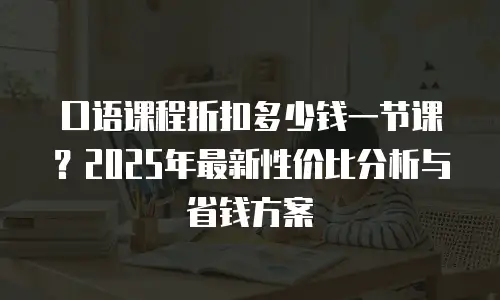 口语课程折扣多少钱一节课？2025年最新性价比分析与省钱方案