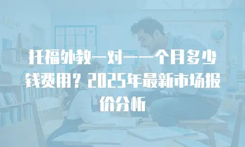托福外教一对一一个月多少钱费用？2025年最新市场报价分析