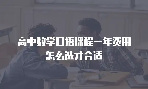 高中数学口语课程一年费用怎么选才合适