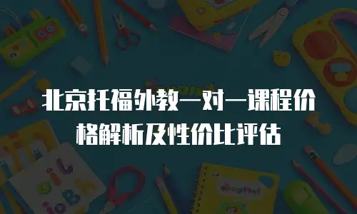 北京托福外教一对一课程价格解析及性价比评估