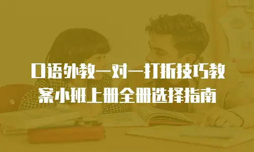 口语外教一对一打折技巧教案小班上册全册选择指南