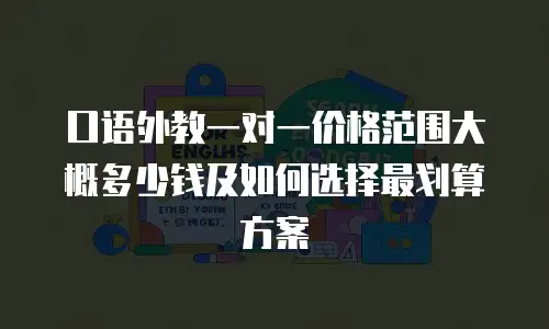 口语外教一对一价格范围大概多少钱及如何选择最划算方案