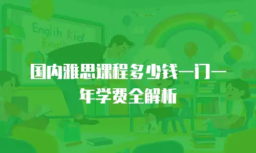 国内雅思课程多少钱一门一年学费全解析
