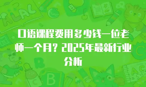 口语课程费用多少钱一位老师一个月？2025年最新行业分析