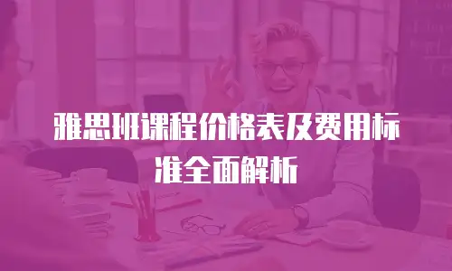 雅思班课程价格表及费用标准全面解析