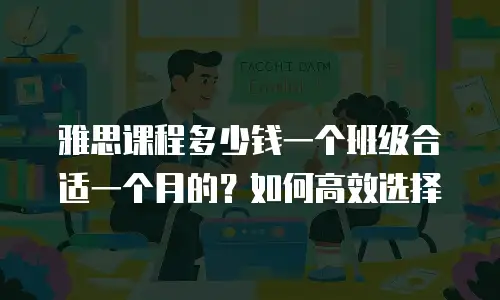 雅思课程多少钱一个班级合适一个月的？如何高效选择