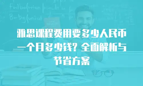 雅思课程费用要多少人民币一个月多少钱？全面解析与节省方案