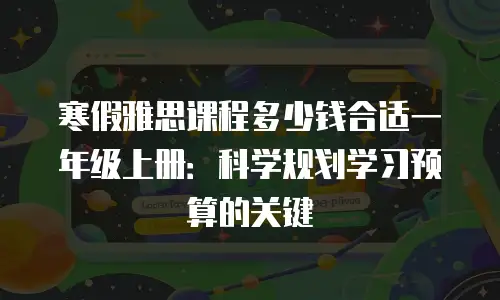 寒假雅思课程多少钱合适一年级上册：科学规划学习预算的关键