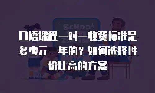 口语课程一对一收费标准是多少元一年的？如何选择性价比高的方案