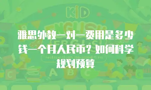 雅思外教一对一费用是多少钱一个月人民币？如何科学规划预算