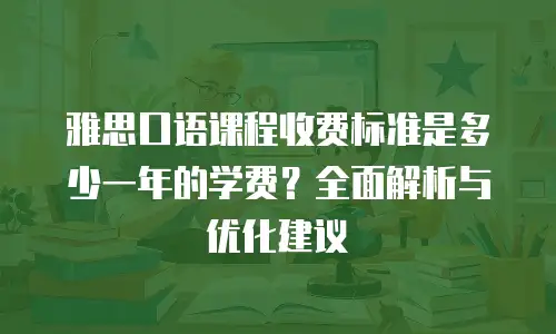 雅思口语课程收费标准是多少一年的学费？全面解析与优化建议