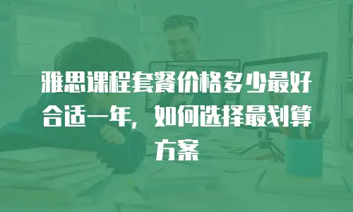 雅思课程套餐价格多少最好合适一年，如何选择最划算方案