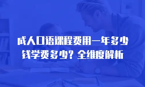 成人口语课程费用一年多少钱学费多少？全维度解析
