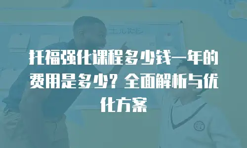 托福强化课程多少钱一年的费用是多少？全面解析与优化方案