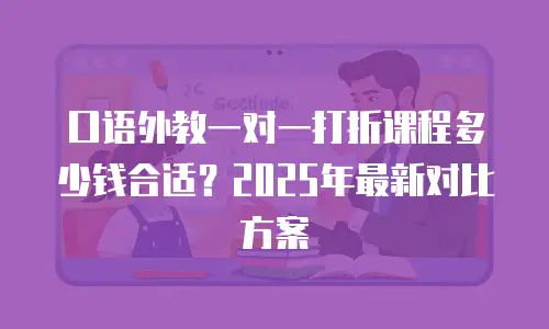 口语外教一对一打折课程多少钱合适？2025年最新对比方案