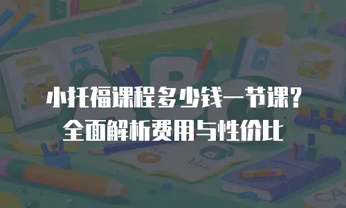 小托福课程多少钱一节课？全面解析费用与性价比
