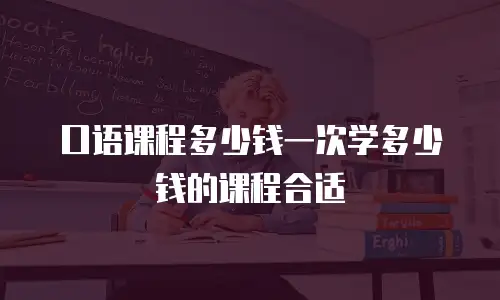 口语课程多少钱一次学多少钱的课程合适