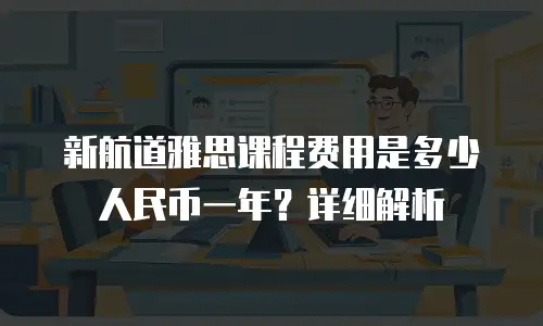 新航道雅思课程费用是多少人民币一年？详细解析