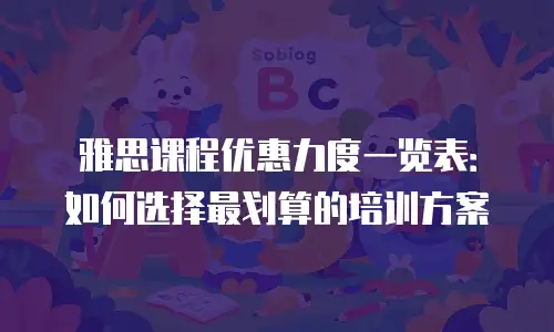 雅思课程优惠力度一览表：如何选择最划算的培训方案