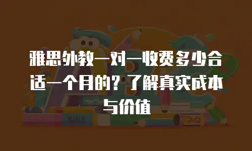 雅思外教一对一收费多少合适一个月的？了解真实成本与价值