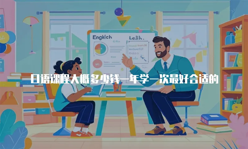 口语课程大概多少钱一年学一次最好合适的