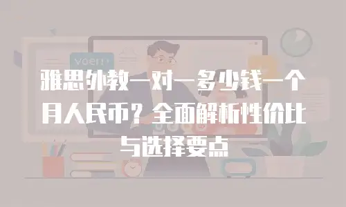 雅思外教一对一多少钱一个月人民币？全面解析性价比与选择要点