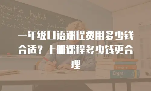 一年级口语课程费用多少钱合适？上册课程多少钱更合理