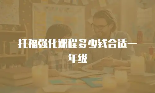 托福强化课程多少钱合适一年级