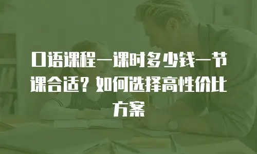 口语课程一课时多少钱一节课合适？如何选择高性价比方案