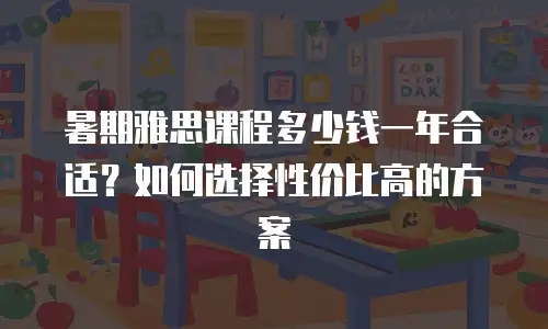 暑期雅思课程多少钱一年合适？如何选择性价比高的方案