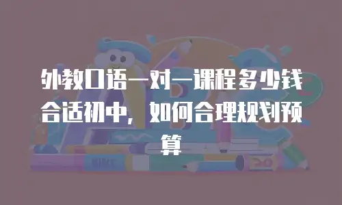 外教口语一对一课程多少钱合适初中，如何合理规划预算