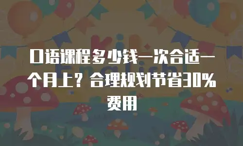 口语课程多少钱一次合适一个月上？合理规划节省30%费用