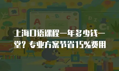 上海口语课程一年多少钱一堂？专业方案节省15%费用