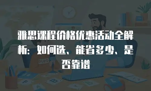 雅思课程价格优惠活动全解析：如何选、能省多少、是否靠谱