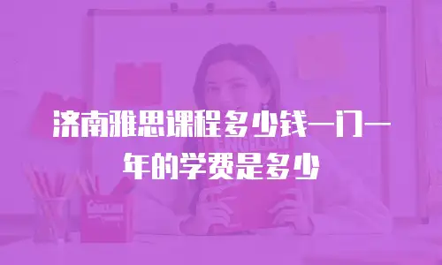 济南雅思课程多少钱一门一年的学费是多少