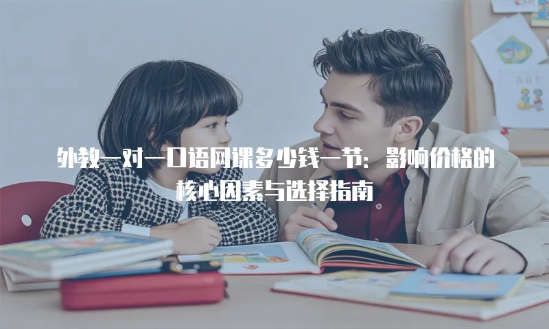 外教一对一口语网课多少钱一节：影响价格的核心因素与选择指南
