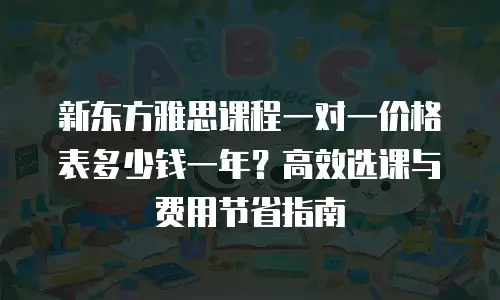 新东方雅思课程一对一价格表多少钱一年？高效选课与费用节省指南