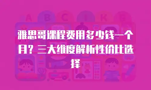 雅思哥课程费用多少钱一个月？三大维度解析性价比选择