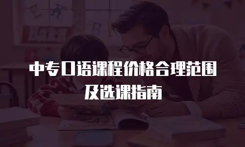 中专口语课程价格合理范围及选课指南