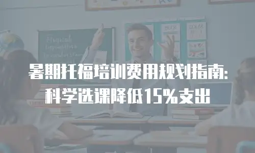 暑期托福培训费用规划指南：科学选课降低15%支出
