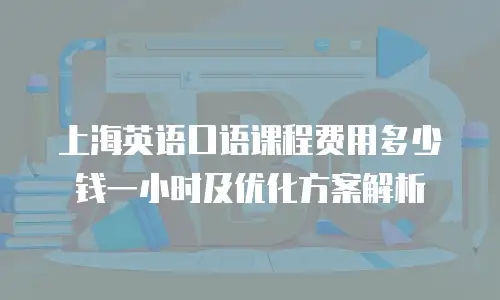 上海英语口语课程费用多少钱一小时及优化方案解析