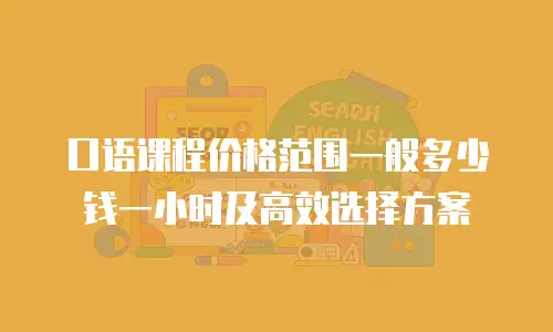 口语课程价格范围一般多少钱一小时及高效选择方案